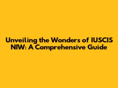 Unveiling the Wonders of IUSCIS NIW: A Comprehensive Guide