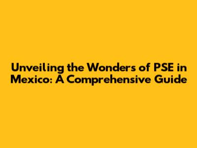 Unveiling the Wonders of PSE in Mexico: A Comprehensive Guide
