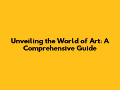 Unveiling the World of Art: A Comprehensive Guide