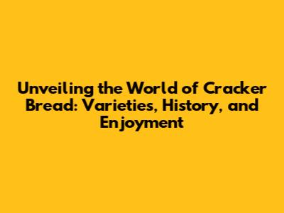 Unveiling the World of Cracker Bread: Varieties, History, and Enjoyment