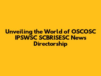 Unveiling the World of OSCOSC IPSWSC SCBRISESC News Directorship