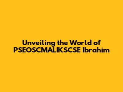 Unveiling the World of PSEOSCMALIKSCSE Ibrahim