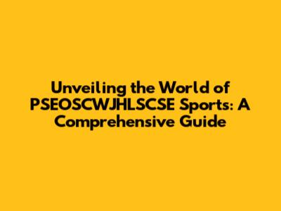 Unveiling the World of PSEOSCWJHLSCSE Sports: A Comprehensive Guide