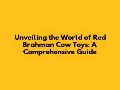 Unveiling the World of Red Brahman Cow Toys: A Comprehensive Guide