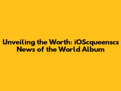 Unveiling the Worth: iOScqueensc's 'News of the World' Album