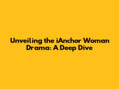 Unveiling the iAnchor Woman Drama: A Deep Dive