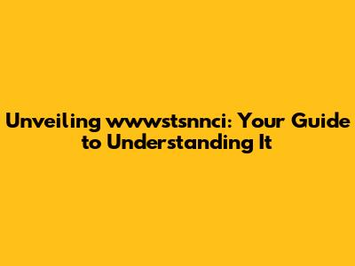 Unveiling wwwstsnnci: Your Guide to Understanding It