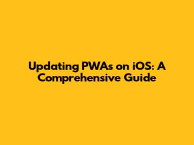 Updating PWAs on iOS: A Comprehensive Guide