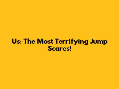 Us: The Most Terrifying Jump Scares!