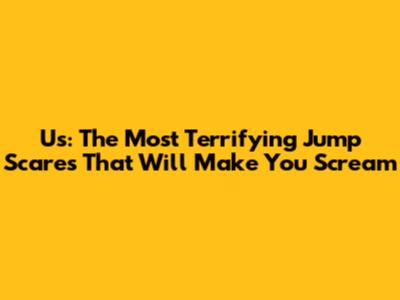 Us: The Most Terrifying Jump Scares That Will Make You Scream