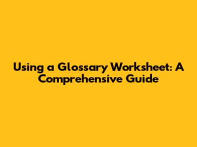 Using a Glossary Worksheet: A Comprehensive Guide
