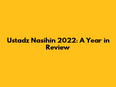 Ustadz Nasihin 2022: A Year in Review