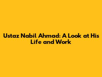 Ustaz Nabil Ahmad: A Look at His Life and Work