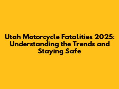 Utah Motorcycle Fatalities 2025: Understanding the Trends and Staying Safe