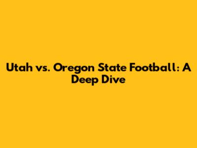 Utah vs. Oregon State Football: A Deep Dive