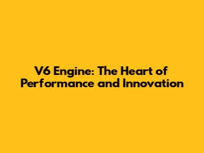 V6 Engine: The Heart of Performance and Innovation