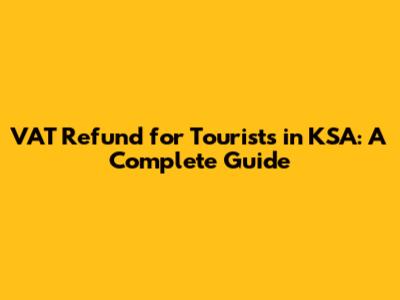 VAT Refund for Tourists in KSA: A Complete Guide