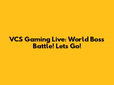 VCS Gaming Live: World Boss Battle! Let's Go!