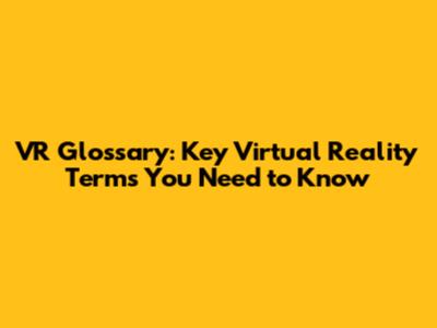 VR Glossary: Key Virtual Reality Terms You Need to Know