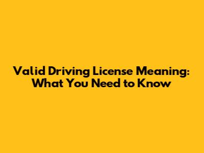 Valid Driving License Meaning: What You Need to Know