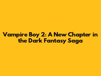 Vampire Boy 2: A New Chapter in the Dark Fantasy Saga
