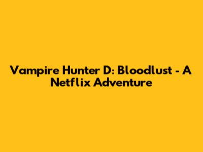 Vampire Hunter D: Bloodlust - A Netflix Adventure