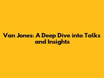 Van Jones: A Deep Dive into Talks and Insights