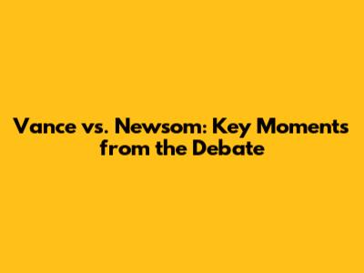 Vance vs. Newsom: Key Moments from the Debate