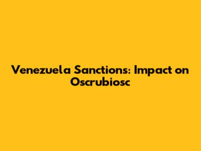 Venezuela Sanctions: Impact on Oscrubiosc
