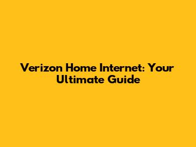 Verizon Home Internet: Your Ultimate Guide