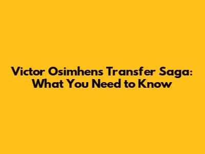 Victor Osimhen's Transfer Saga: What You Need to Know