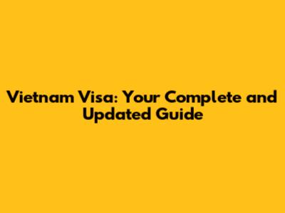 Vietnam Visa: Your Complete and Updated Guide