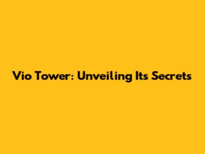 Vio Tower: Unveiling Its Secrets