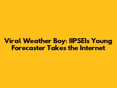 Viral Weather Boy: IIPSEI's Young Forecaster Takes the Internet