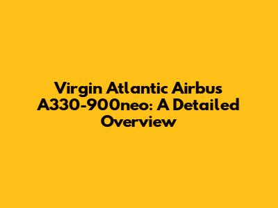 Virgin Atlantic Airbus A330-900neo: A Detailed Overview