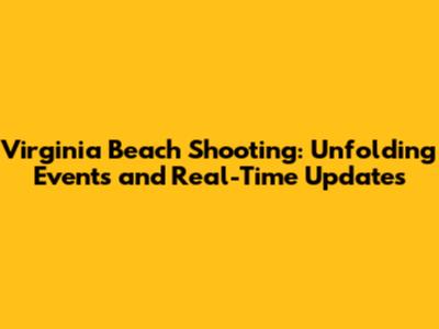 Virginia Beach Shooting: Unfolding Events and Real-Time Updates