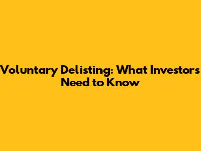 Voluntary Delisting: What Investors Need to Know
