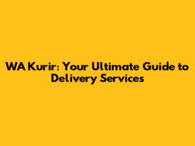 WA Kurir: Your Ultimate Guide to Delivery Services