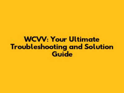 WCVV: Your Ultimate Troubleshooting and Solution Guide