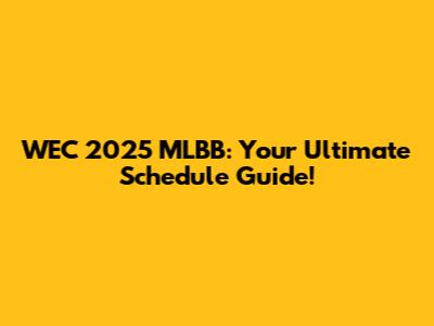 WEC 2025 MLBB: Your Ultimate Schedule Guide!