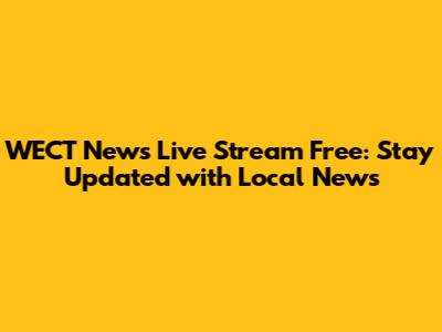 WECT News Live Stream Free: Stay Updated with Local News