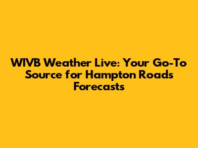 WIVB Weather Live: Your Go-To Source for Hampton Roads Forecasts