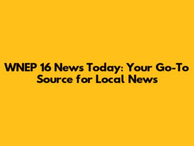 WNEP 16 News Today: Your Go-To Source for Local News