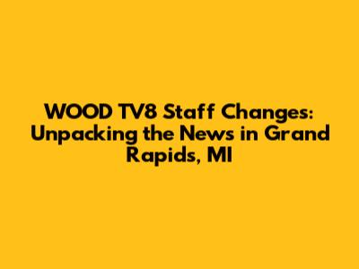 WOOD TV8 Staff Changes: Unpacking the News in Grand Rapids, MI