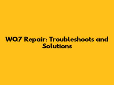 WQ7 Repair: Troubleshoots and Solutions