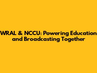 WRAL & NCCU: Powering Education and Broadcasting Together