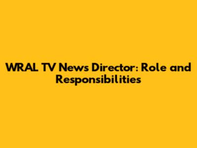 WRAL TV News Director: Role and Responsibilities