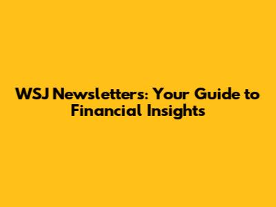 WSJ Newsletters: Your Guide to Financial Insights