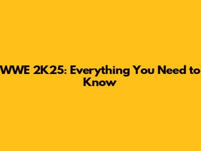 WWE 2K25: Everything You Need to Know