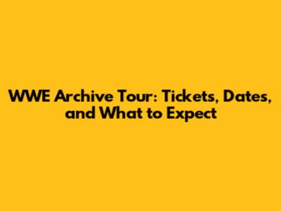 WWE Archive Tour: Tickets, Dates, and What to Expect